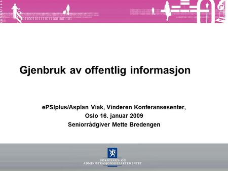 Gjenbruk av offentlig informasjon ePSIplus/Asplan Viak, Vinderen Konferansesenter, Oslo 16. januar 2009 Seniorrådgiver Mette Bredengen.