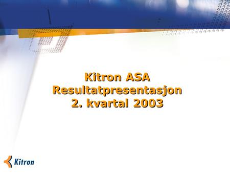 Kitron ASA Resultatpresentasjon 2. kvartal 2003. Hovedpunkter 2. kvartal 2003 Reduserte kostnader styrker forventninger om lønnsomhet i andre halvår 2003.