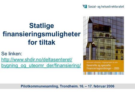 Statlige finansieringsmuligheter for tiltak Pilotkommunesamling, Trondheim. 16. – 17. februar 2006 Se linken:  bygning_og_uteomr_der/finansiering/