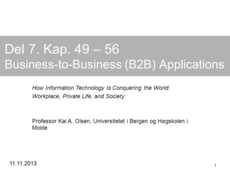 11.11.2013 1 Del 7. Kap. 49 – 56 Business-to-Business (B2B) Applications How Information Technology Is Conquering the World: Workplace, Private Life, and.