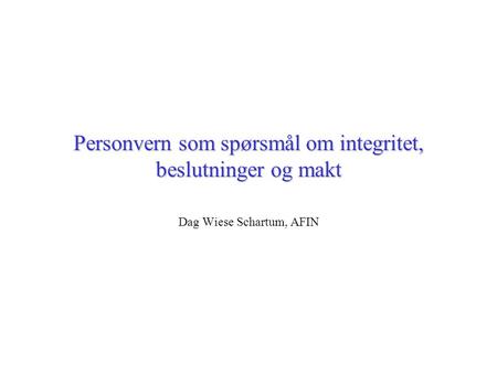 Personvern som spørsmål om integritet, beslutninger og makt Dag Wiese Schartum, AFIN.