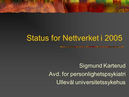 Status for Nettverket i 2005 Sigmund Karterud Avd. for personlighetspsykiatri Ullevål universitetssykehus.
