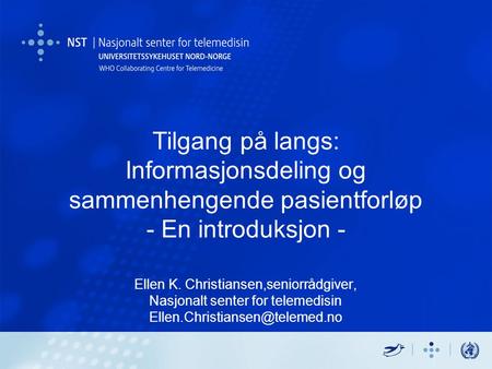 Tilgang på langs: Informasjonsdeling og sammenhengende pasientforløp - En introduksjon - Ellen K. Christiansen,seniorrådgiver, Nasjonalt senter for.