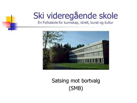 Ski videregående skole En Folloskole for kunnskap, idrett, kunst og kultur Satsing mot bortvalg (SMB)
