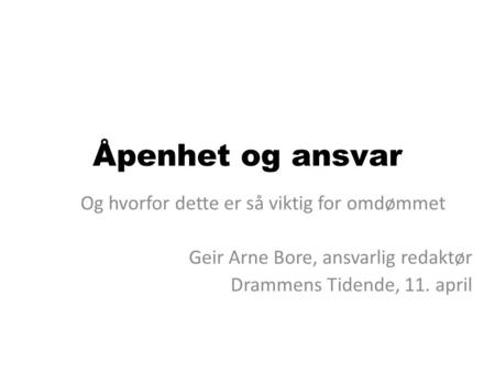 Åpenhet og ansvar Og hvorfor dette er så viktig for omdømmet Geir Arne Bore, ansvarlig redaktør Drammens Tidende, 11. april.