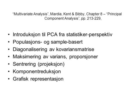 “Multivariate Analysis”, Mardia, Kent & Bibby, Chapter 8 – “Principal Component Analysis”, pp. 213-229, Introduksjon til PCA fra statistiker-perspektiv.