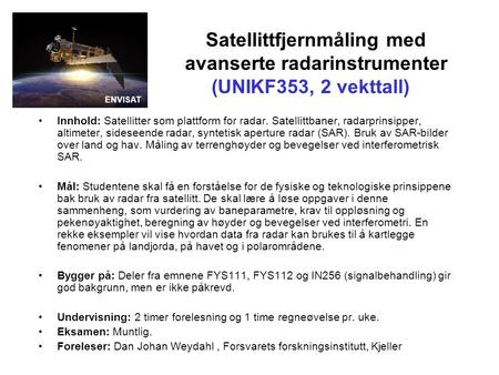 Satellittfjernmåling med avanserte radarinstrumenter (UNIKF353, 2 vekttall) Innhold: Satellitter som plattform for radar. Satellittbaner, radarprinsipper,
