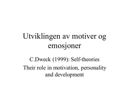 Utviklingen av motiver og emosjoner C.Dweck (1999): Self-theories Their role in motivation, personality and development.