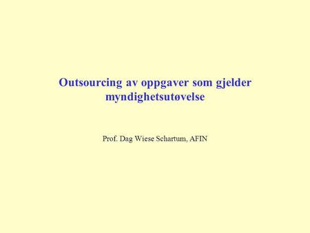 Outsourcing av oppgaver som gjelder myndighetsutøvelse Prof. Dag Wiese Schartum, AFIN.