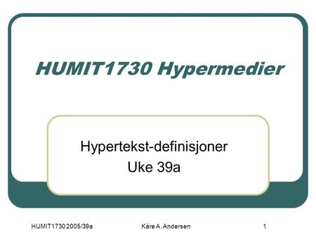 HUMIT1730 2005/39aKåre A. Andersen1 HUMIT1730 Hypermedier Hypertekst-definisjoner Uke 39a.