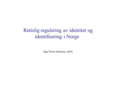 Rettslig regulering av identitet og identifisering i Norge Dag Wiese Schartum, AFIN.