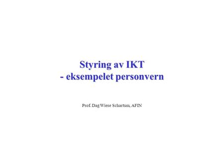 Styring av IKT - eksempelet personvern Prof. Dag Wiese Schartum, AFIN.