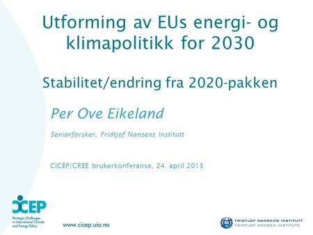 Utforming av EUs energi- og klimapolitikk for 2030 Stabilitet/endring fra 2020-pakken Per Ove Eikeland Seniorforsker, Fridtjof Nansens Institutt CICEP/CREE.