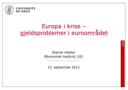 2012 Europa i krise – gjeldsproblemer i euroområdet Steinar Holden Økonomisk institutt, UiO  13. september 2012.