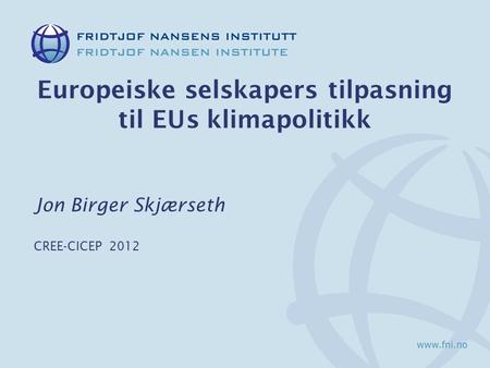 Europeiske selskapers tilpasning til EUs klimapolitikk Jon Birger Skjærseth CREE-CICEP 2012.
