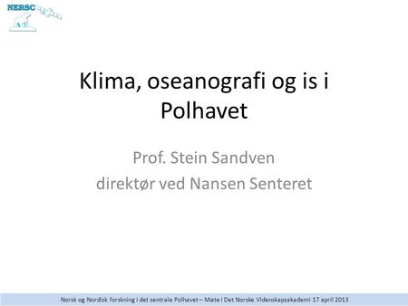 Norsk og Nordisk forskning i det sentrale Polhavet – Møte i Det Norske Videnskapsakademi 17 april 2013 Klima, oseanografi og is i Polhavet Prof. Stein.