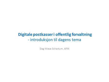 Digitale postkasser i offentlig forvaltning - introduksjon til dagens tema Dag Wiese Schartum, AFIN.