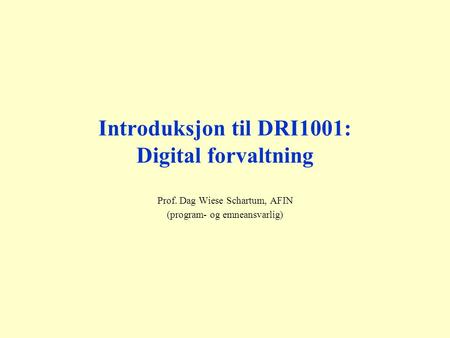 Introduksjon til DRI1001: Digital forvaltning Prof. Dag Wiese Schartum, AFIN (program- og emneansvarlig)