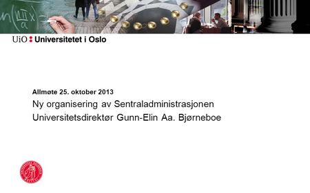 Allmøte 25. oktober 2013 Ny organisering av Sentraladministrasjonen Universitetsdirektør Gunn-Elin Aa. Bjørneboe.