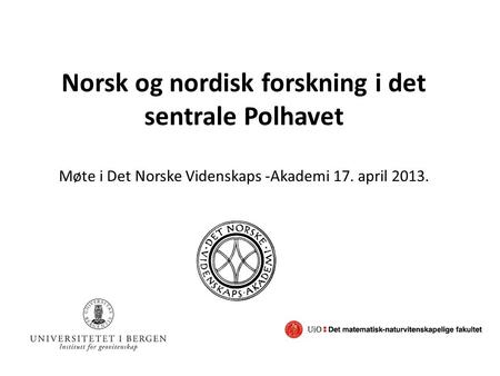Norsk og nordisk forskning i det sentrale Polhavet Møte i Det Norske Videnskaps -Akademi 17. april 2013.