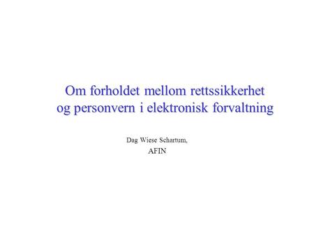 Om forholdet mellom rettssikkerhet og personvern i elektronisk forvaltning Dag Wiese Schartum, AFIN.