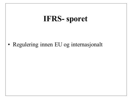 IFRS- sporet Regulering innen EU og internasjonalt.