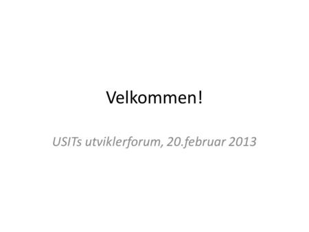 Velkommen! USITs utviklerforum, 20.februar 2013. Tjenestegruppe for utvikling Arrangerer utviklerforum Skal dele erfaringer på tvers på USIT Er ansvarlig.