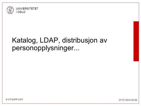 © GT/SAPP/USIT UNIVERSITETET I OSLO 07.07.2014 20:00 Katalog, LDAP, distribusjon av personopplysninger...