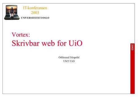2003 IT-konferansen 2003 UNIVERSITETET I OSLO Vortex: Skrivbar web for UiO Oddmund Møgedal USIT/UiO.