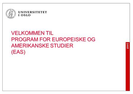 2005 VELKOMMEN TIL PROGRAM FOR EUROPEISKE OG AMERIKANSKE STUDIER (EAS)