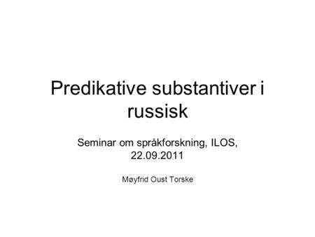 Predikative substantiver i russisk Seminar om språkforskning, ILOS, 22.09.2011 Møyfrid Oust Torske.