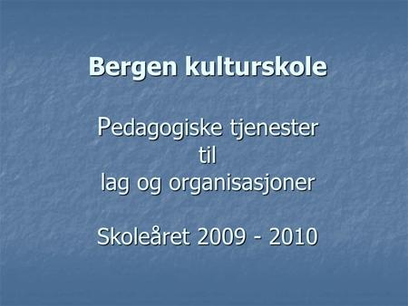 Bergen kulturskole P edagogiske tjenester til lag og organisasjoner Skoleåret 2009 - 2010.