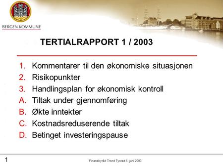 1 Finansbyråd Trond Tystad 6. juni 2003 TERTIALRAPPORT 1 / 2003 1.Kommentarer til den økonomiske situasjonen 2.Risikopunkter 3.Handlingsplan for økonomisk.