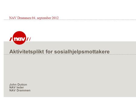 NAV Drammen 04. september 2012 Aktivitetsplikt for sosialhjelpsmottakere John Dutton NAV leder NAV Drammen.