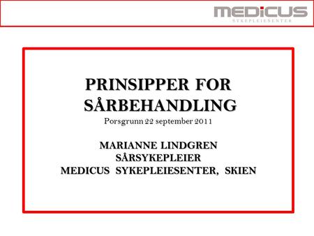PRINSIPPER FOR SÅRBEHANDLING Porsgrunn 22 september 2011 MARIANNE LINDGREN SÅRSYKEPLEIER MEDICUS SYKEPLEIESENTER, SKIEN.