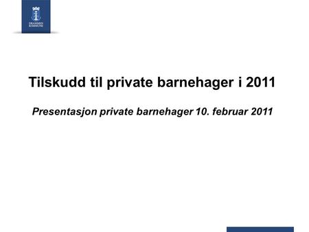Tilskudd til private barnehager i 2011 Presentasjon private barnehager 10. februar 2011.