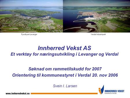 Innherred Vekst AS Et verktøy for næringsutvikling i Levanger og Verdal Søknad om rammetilskudd for 2007 Orientering til kommunestyret i Verdal 20. nov.