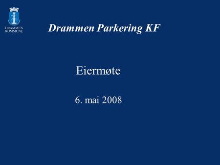 Drammen Parkering KF Eiermøte 6. mai 2008. Drammen Parkering KF Selskapets overordnede mål: Trafikksikkerhet og framkommelighet: –Parkeringsregulering.