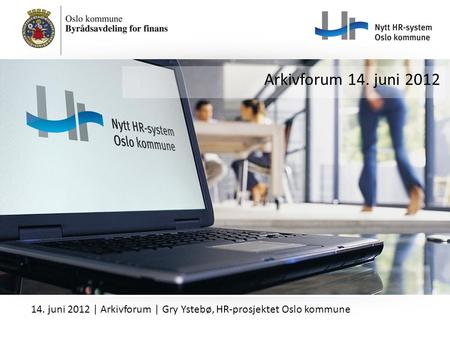 Arkivforum 14. juni 2012 14. juni 2012 | Arkivforum | Gry Ystebø, HR-prosjektet Oslo kommune.