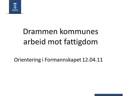 Drammen kommunes arbeid mot fattigdom Orientering i Formannskapet 12.04.11.
