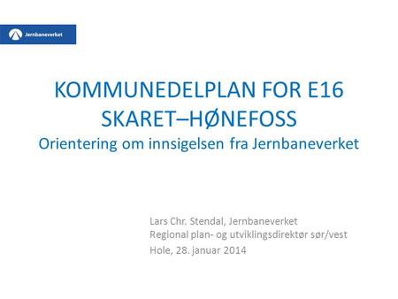 KOMMUNEDELPLAN FOR E16 SKARET–HØNEFOSS Orientering om innsigelsen fra Jernbaneverket Lars Chr. Stendal, Jernbaneverket Regional plan- og utviklingsdirektør.