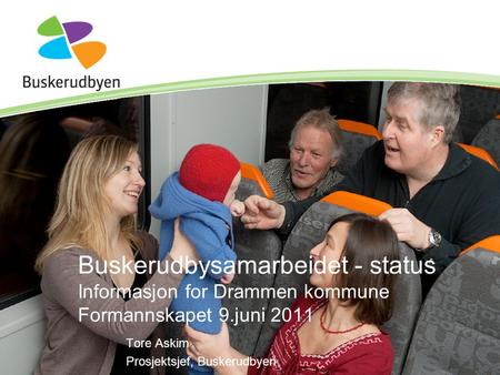 Buskerudbysamarbeidet - status Informasjon for Drammen kommune Formannskapet 9.juni 2011 Tore Askim Prosjektsjef, Buskerudbyen.