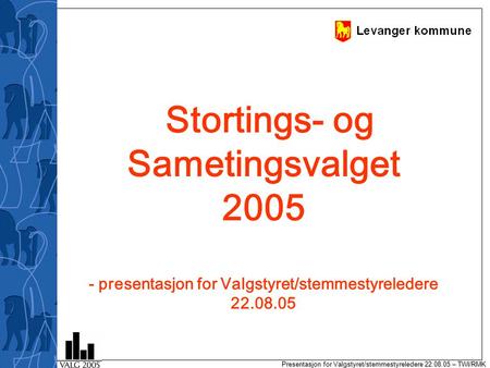 Presentasjon for Valgstyret/stemmestyreledere 22.08.05 – TWI/RMK Stortings- og Sametingsvalget 2005 - presentasjon for Valgstyret/stemmestyreledere 22.08.05.
