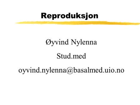 Reproduksjon Øyvind Nylenna Stud.med oyvind.nylenna@basalmed.uio.no.