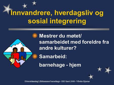 Etterutdanning Lillehammer barnehage - HIO høst 2000 - Vibeke Bjarnø Innvandrere, hverdagsliv og sosial integrering Mestrer du møtet/ samarbeidet med.