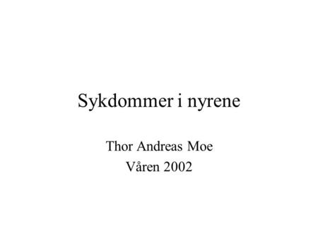 Sykdommer i nyrene Thor Andreas Moe Våren 2002.