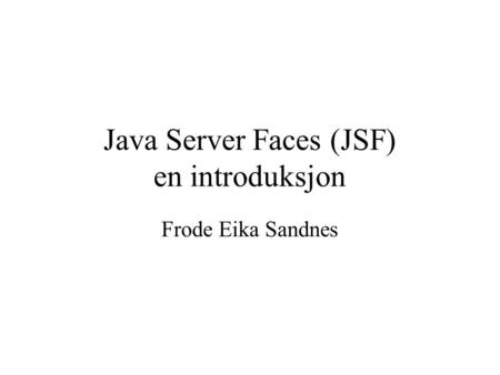 Java Server Faces (JSF) en introduksjon Frode Eika Sandnes.