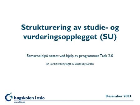 Høgskolen i Oslo Strukturering av studie- og vurderingsopplegget (SU) Samarbeid på nettet ved hjelp av programmet Task 2.0 En kort innføring laget av Sissel.