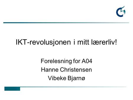 IKT-revolusjonen i mitt lærerliv! Forelesning for A04 Hanne Christensen Vibeke Bjarnø.