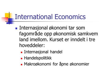 International Economics Internasjonal økonomi tar som fagområde opp økonomisk samkvem land imellom. Kurset er inndelt i tre hoveddeler: Internasjonal handel.